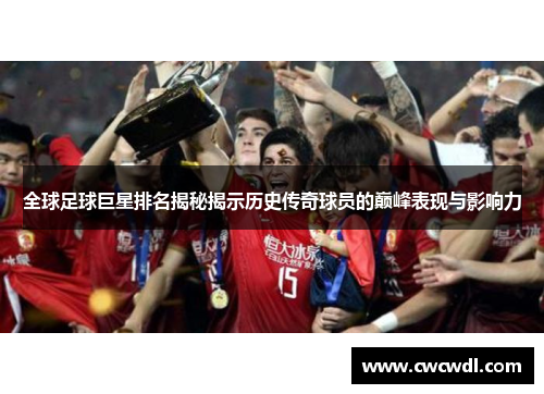 全球足球巨星排名揭秘揭示历史传奇球员的巅峰表现与影响力