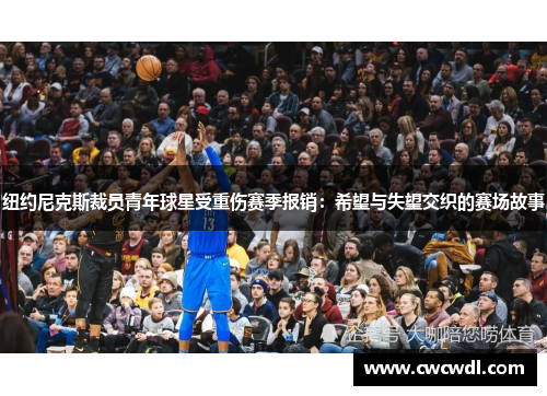 纽约尼克斯裁员青年球星受重伤赛季报销：希望与失望交织的赛场故事